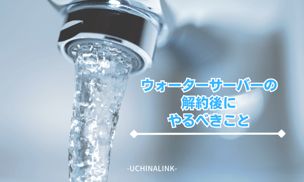 ウォーターサーバーの解約後にやるべきこと