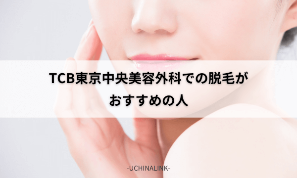 TCB東京中央美容外科での脱毛がおすすめの人
