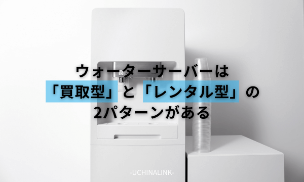 ウォーターサーバーは「買取型」と「レンタル型」の2パターンがある