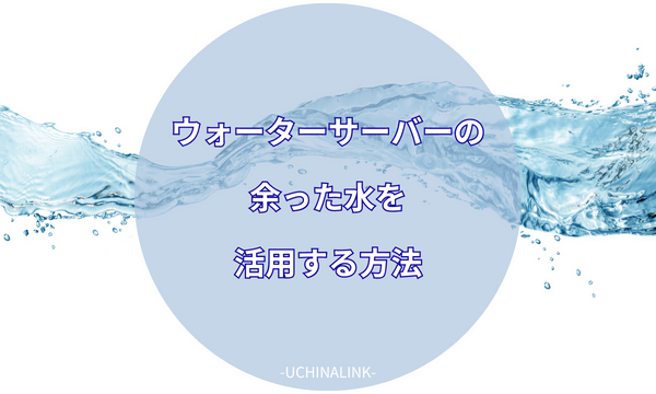 ウォーターサーバーの余った水を活用する方法