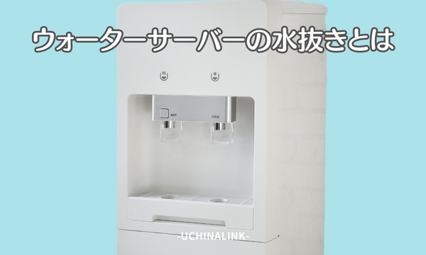 ウォーターサーバーの水抜きとは