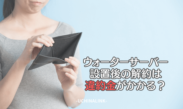 ウォーターサーバー設置後の解約は違約金がかかる？