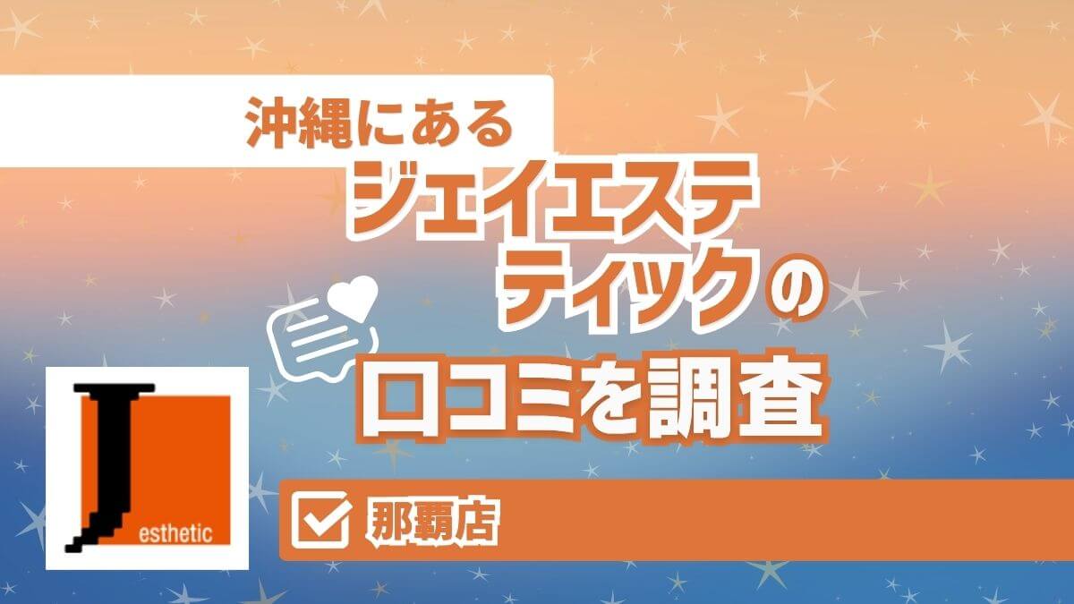 ジェイエステティック那覇店の口コミ・評判|料金・アクセスも