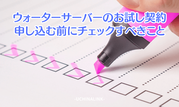 ウォーターサーバーのお試し契約に申し込む前にチェックすべきこと