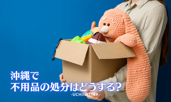 沖縄での不用品の処分はどうする？