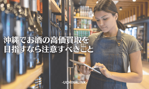沖縄でお酒の高価買取を目指すなら注意すべきこと
