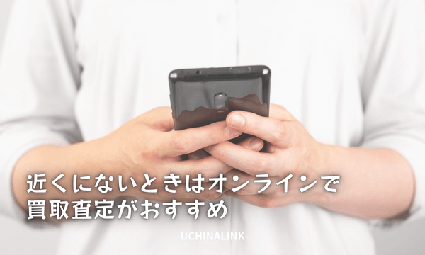 近くにないときはオンラインで買取査定がおすすめ