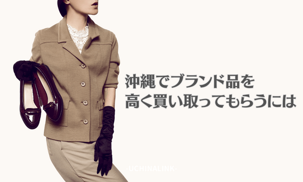 沖縄でブランド品を高く買い取ってもらうには