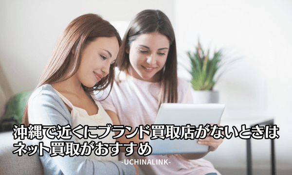 沖縄で近くにブランド買取店がないときはネット買取がおすすめ