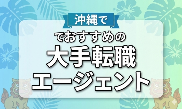 沖縄でおすすめの大手転職エージェント8選