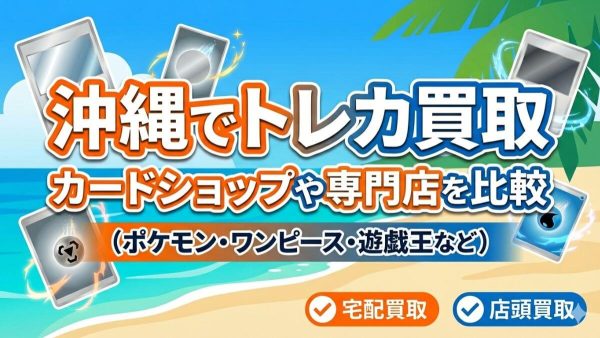 沖縄でトレカ買取 (ポケモン・ワンピース・遊戯王) カードショップや専門店を比較