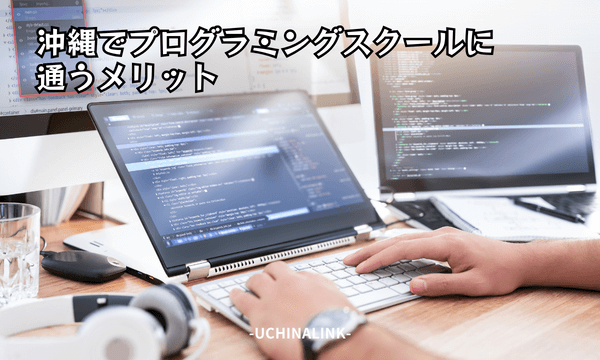 沖縄でプログラミングスクールに通うメリット