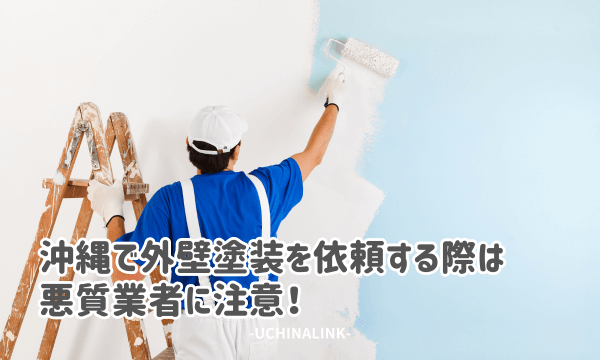 沖縄で外壁塗装を依頼する際は悪質業者に注意!