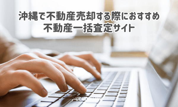 沖縄で不動産売却する際におすすめの不動産一括査定サイト4選