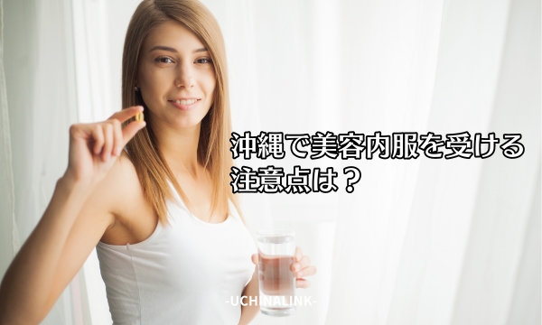 沖縄で美容内服を受ける注意点は？
