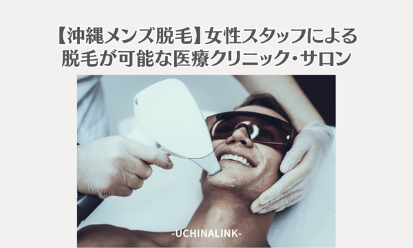 【沖縄メンズ脱毛】女性スタッフによる脱毛が可能な医療クリニック・サロン6選