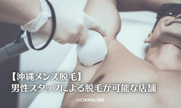 【沖縄メンズ脱毛】男性スタッフによる脱毛が可能な店舗2選
