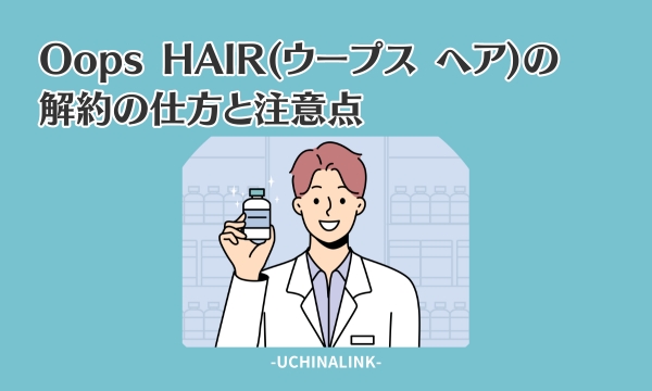 Oops HAIR(ウープス ヘア)の解約の仕方と注意点