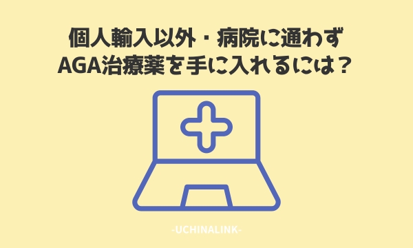 個人輸入以外・病院に通わずAGA治療薬を手に入れるには?