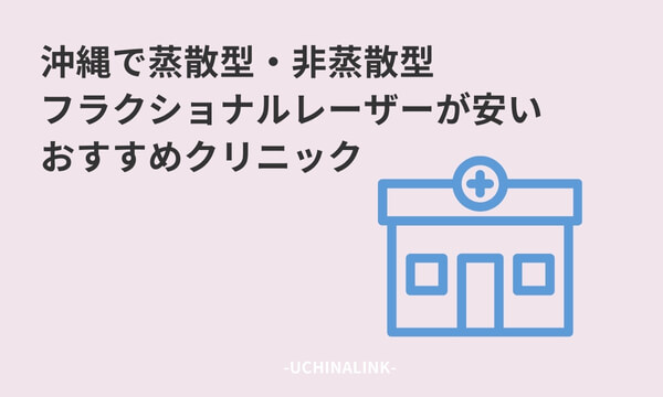 沖縄で蒸散型・非蒸散型フラクショナルレーザーが安いおすすめクリニック