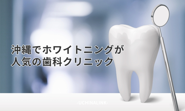 沖縄でホワイトニングが人気の歯科クリニック20選