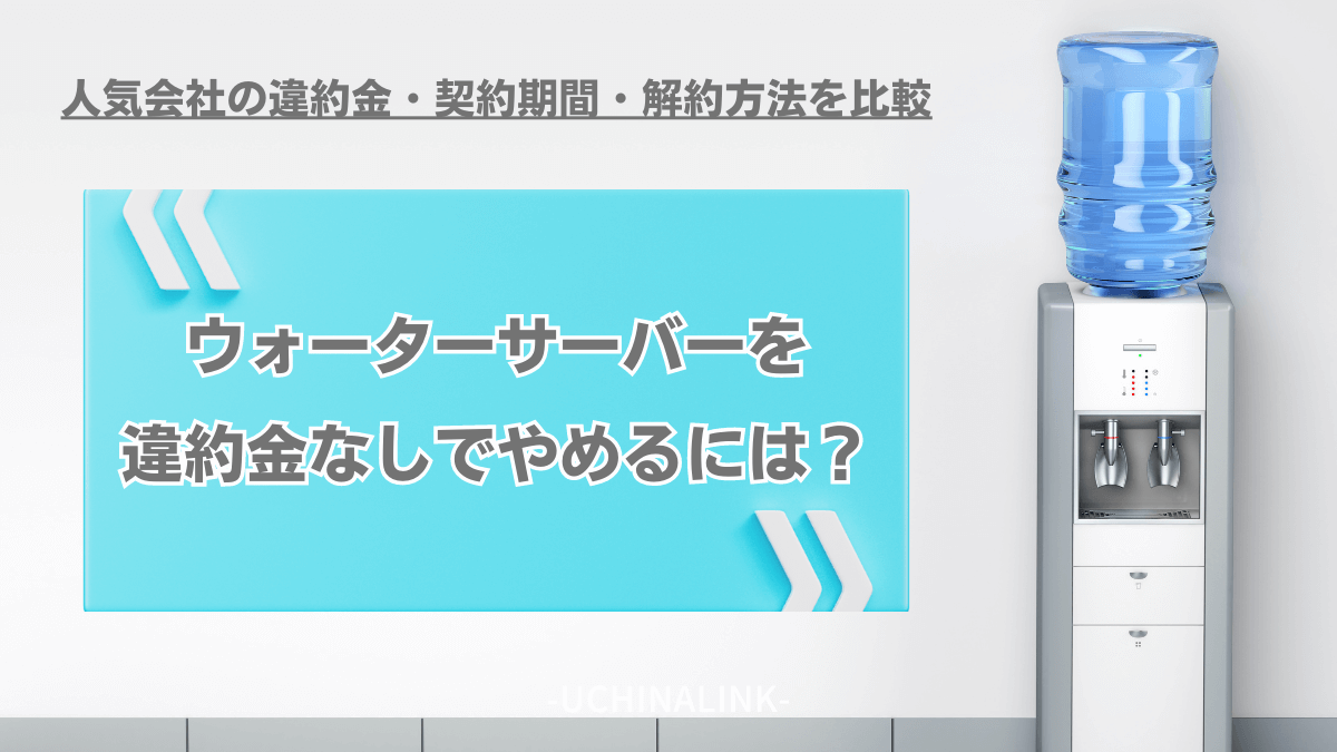 ウォーターサーバーを違約金なしでやめるには？人気会社の違約金・契約期間・解約方法を比較