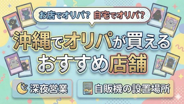 沖縄でオリパが買えるおすすめ店舗10選｜自販機の設置場所も紹介