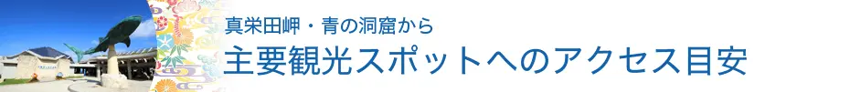 真栄田岬・青の洞窟から主要観光スポットへのアクセス目安