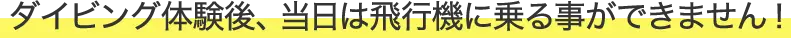 ダイビング体験後、当日は飛行機に乗る事ができません