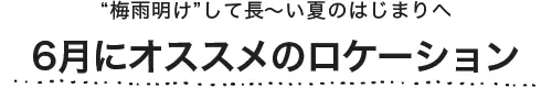 6月にオススメのロケーション