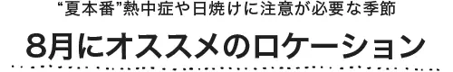 8月にオススメのロケーション