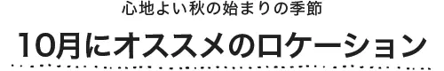 10月にオススメのロケーション