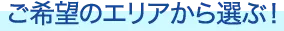 ご希望のエリアから選ぶ！