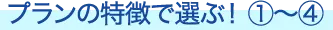 プランの特徴で選ぶ①～④