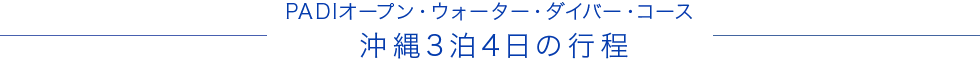 PADIオープン・ウォーター・ダイバー・コース<br>～沖縄3泊4日の行程～