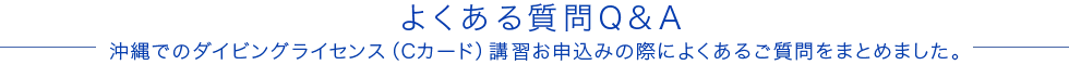 よくある質問Q&A沖縄でのダイビングライセンス（Cカード）講習お申込みの際によくあるご質問をまとめました。