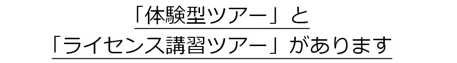 「体験型ツアー」と「ライセンス講習ツアー」があります