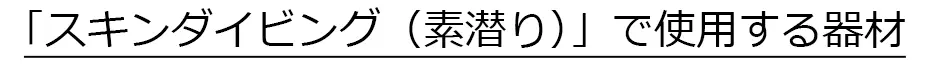 「スキンダイビング（素潜り）」で使用する器材