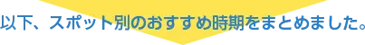 以下、スポット別のおすすめ時期をまとめました。