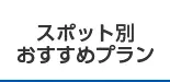 スポット別おすすめプラン
