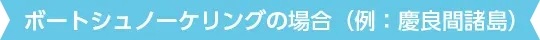 ボートシュノーケリングの場合（例：慶良間諸島）