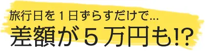 旅行日を1日ずらすだけで…差額が5万円も